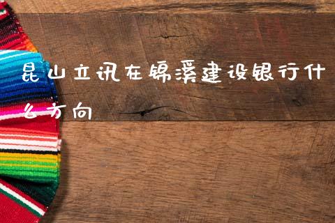 昆山立讯在锦溪建设银行什么方向_https://m.ycdhulan.com_期货交易_第1张