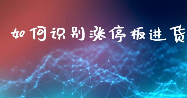 如何识别涨停板进货_https://m.ycdhulan.com_理财产品_第1张