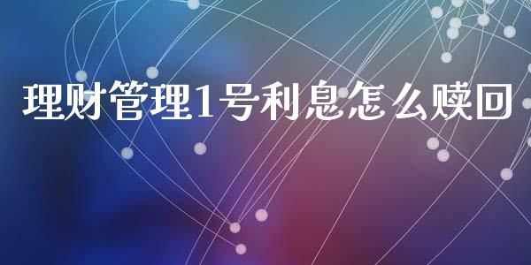 理财管理1号利息怎么赎回_https://m.ycdhulan.com_证券新闻_第1张