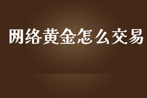 网络黄金怎么交易_https://m.ycdhulan.com_股市在线_第1张