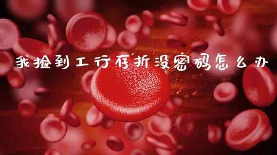 我捡到工行存折没密码怎么办_https://m.ycdhulan.com_财经要闻_第1张