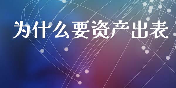 为什么要资产出表_https://m.ycdhulan.com_证券新闻_第1张