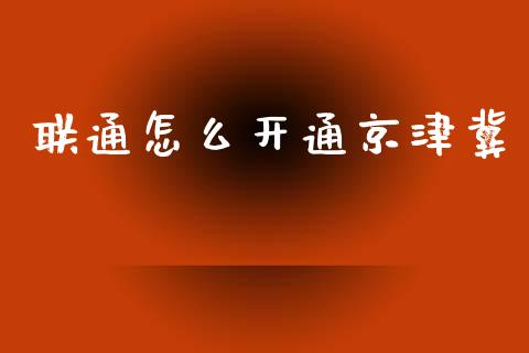 联通怎么开通京津冀_https://m.ycdhulan.com_理财产品_第1张
