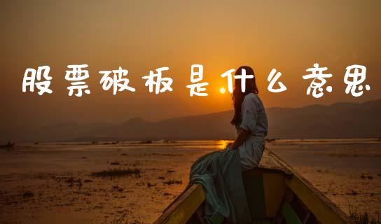 股票破板是什么意思_https://m.ycdhulan.com_国际金融_第1张