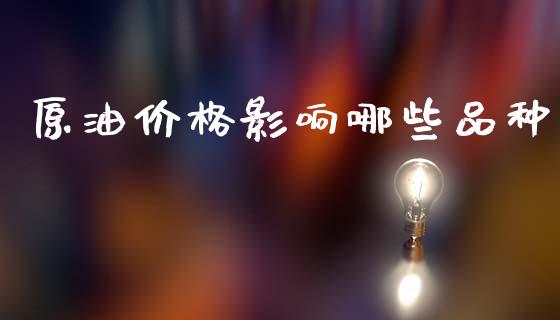 原油价格影响哪些品种_https://m.ycdhulan.com_股市在线_第1张