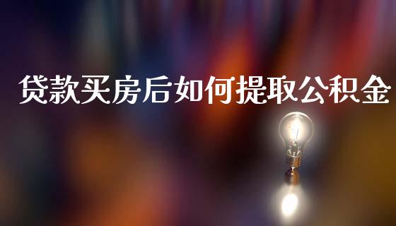 贷款买房后如何提取公积金_https://m.ycdhulan.com_财经要闻_第1张