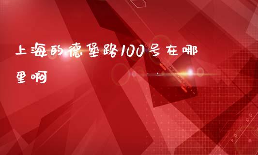 上海的德堡路100号在哪里啊_https://m.ycdhulan.com_国际金融_第1张