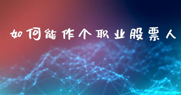 如何能作个职业股票人_https://m.ycdhulan.com_证券新闻_第1张