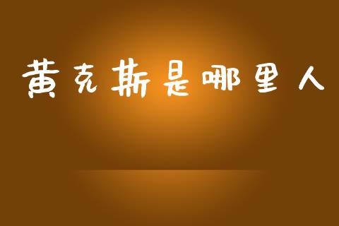 黄克斯是哪里人_https://m.ycdhulan.com_财经要闻_第1张