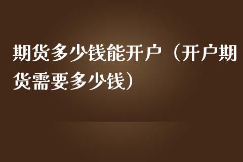 期货多少钱能开户(开户期货需要多少钱)_国际金融_第1张_财经要闻_股市在线_理财产品_国际金融 期货多少钱能开户(开户期货需要多少钱)_https://m.ycdhulan.com_国际金融_第1张