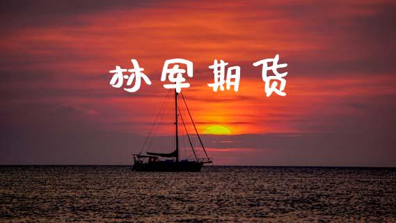 林军期货_https://m.ycdhulan.com_期货交易_第1张