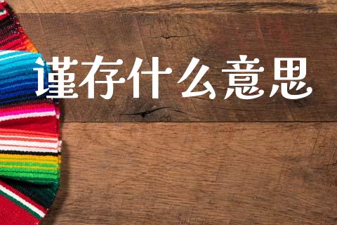 谨存什么意思_https://m.ycdhulan.com_国际金融_第1张