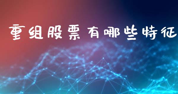 重组股票有哪些特征_https://m.ycdhulan.com_股市在线_第1张