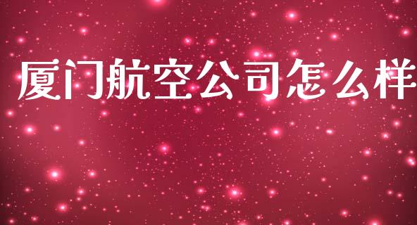 厦门航空公司怎么样_https://m.ycdhulan.com_理财产品_第1张