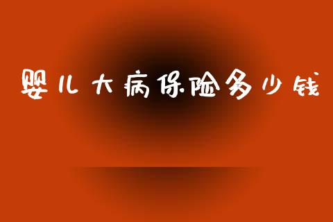 婴儿大病保险多少钱_https://m.ycdhulan.com_股市在线_第1张