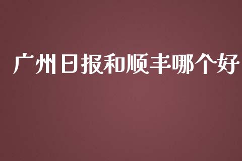 广州日报和顺丰哪个好_https://m.ycdhulan.com_理财产品_第1张