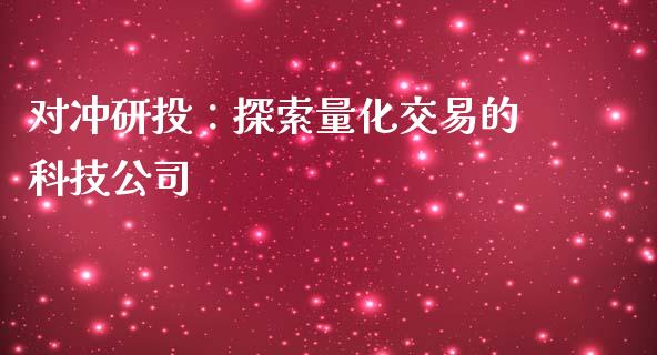 对冲研投：探索量化交易的科技公司_https://m.ycdhulan.com_理财产品_第1张