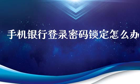 手机银行登录密码锁定怎么办_https://m.ycdhulan.com_国际金融_第1张