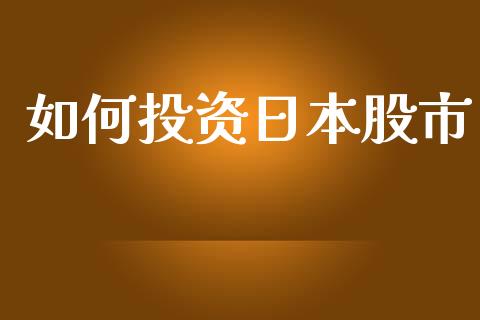 如何投资日本股市_https://m.ycdhulan.com_理财产品_第1张