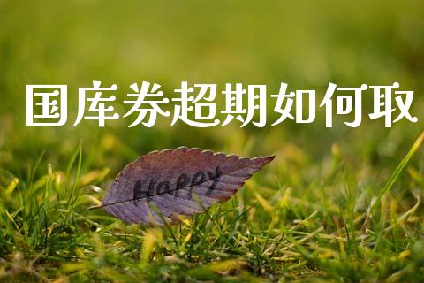 国库券超期如何取_https://m.ycdhulan.com_期货交易_第1张