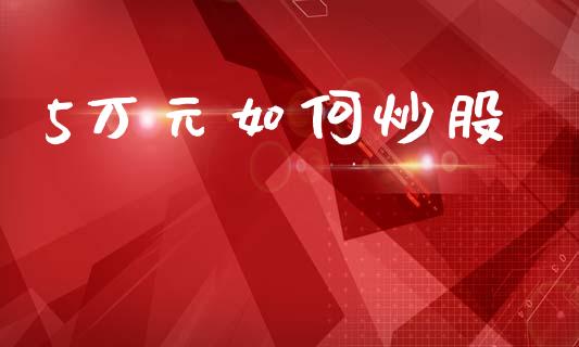 5万元如何炒股_https://m.ycdhulan.com_国际金融_第1张