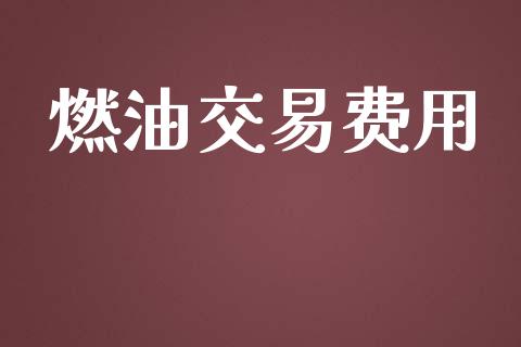 燃油交易费用_https://m.ycdhulan.com_财经要闻_第1张