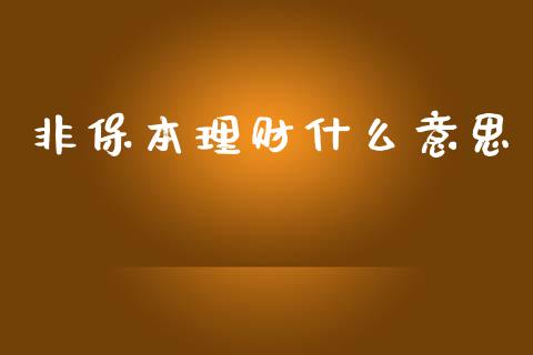 非保本理财什么意思_https://m.ycdhulan.com_股市在线_第1张