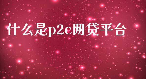 什么是p2c网贷平台_https://m.ycdhulan.com_股市在线_第1张