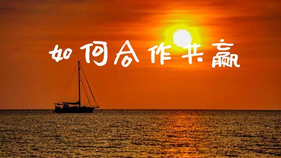 如何合作共赢_https://m.ycdhulan.com_股市在线_第1张