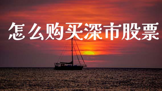 怎么购买深市股票_https://m.ycdhulan.com_财经要闻_第1张