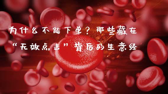 为什么不能下单？那些藏在“无效点击”背后的生意经_https://m.ycdhulan.com_国际金融_第1张