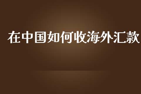 在中国如何收海外汇款_https://m.ycdhulan.com_股市在线_第1张