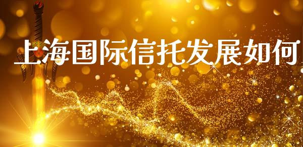 上海国际信托发展如何_https://m.ycdhulan.com_股市在线_第1张