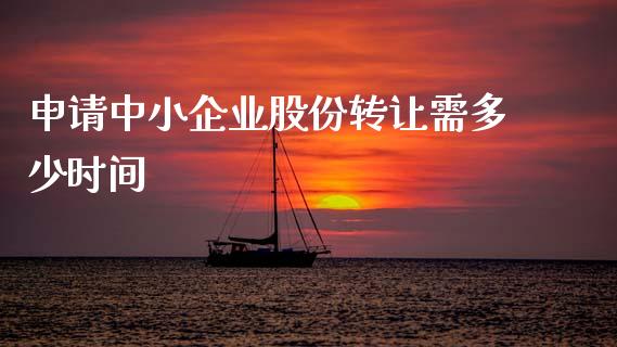 申请中小企业股份转让需多少时间_https://m.ycdhulan.com_股市在线_第1张