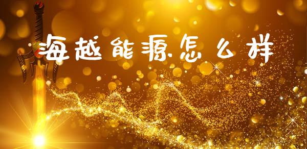 海越能源怎么样_https://m.ycdhulan.com_国际金融_第1张