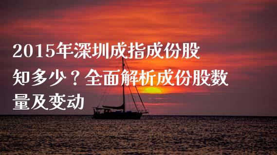 2015年深圳成指成份股知多少？全面解析成份股数量及变动_https://m.ycdhulan.com_期货交易_第1张