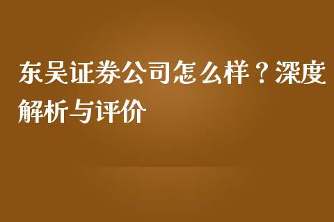 东吴证券公司怎么样？深度解析与评价_https://m.ycdhulan.com_证券新闻_第1张