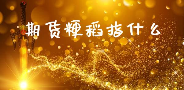 期货粳稻指什么_https://m.ycdhulan.com_国际金融_第1张