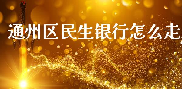通州区民生银行怎么走_https://m.ycdhulan.com_财经要闻_第1张