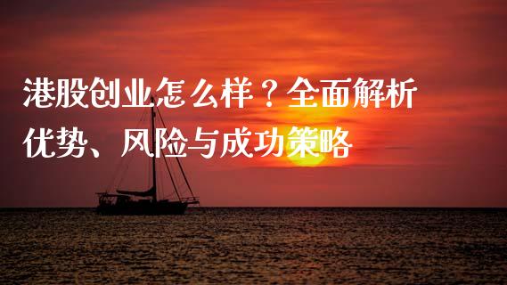 港股创业怎么样？全面解析优势、风险与成功策略_https://m.ycdhulan.com_证券新闻_第1张