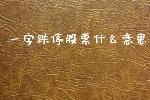 一字跌停股票什么意思_https://m.ycdhulan.com_理财产品_第1张