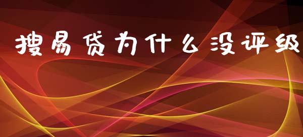 搜易贷为什么没评级_https://m.ycdhulan.com_国际金融_第1张