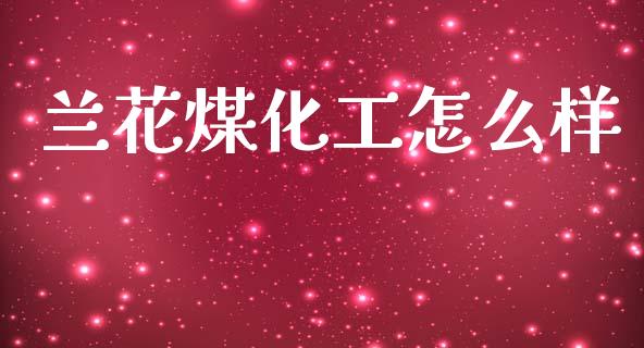 兰花煤化工怎么样_https://m.ycdhulan.com_理财产品_第1张