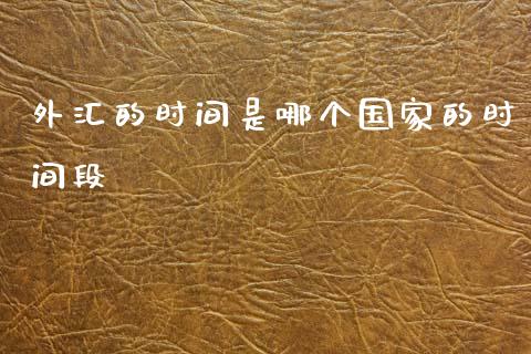 外汇的时间是哪个国家的时间段_https://m.ycdhulan.com_财经要闻_第1张