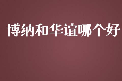 博纳和华谊哪个好_https://m.ycdhulan.com_国际金融_第1张