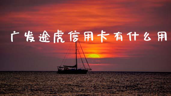 广发途虎信用卡有什么用_https://m.ycdhulan.com_理财产品_第1张