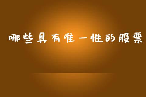 哪些具有唯一性的股票_https://m.ycdhulan.com_国际金融_第1张