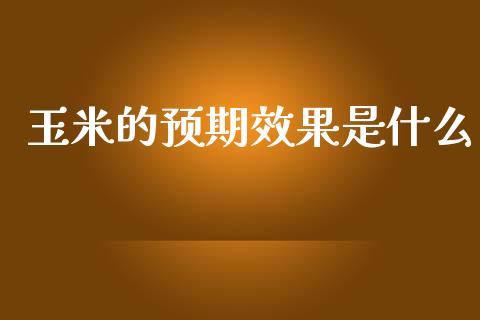 玉米的预期效果是什么_国际金融_第1张_财经要闻_股市在线_理财产品_国际金融 玉米的预期效果是什么_https://m.ycdhulan.com_国际金融_第1张