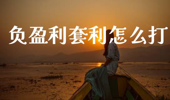 负盈利套利怎么打_https://m.ycdhulan.com_理财产品_第1张