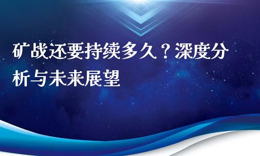 矿战还要持续多久？深度分析与未来展望_https://m.ycdhulan.com_证券新闻_第1张